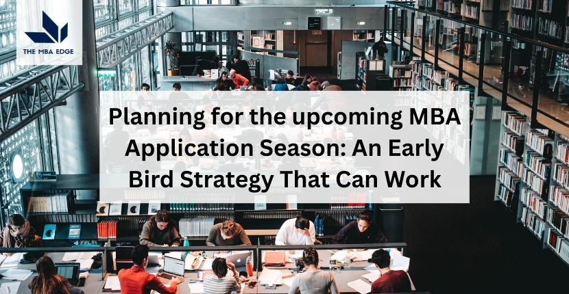 Planning for the upcoming MBA Application Season: An Early Bird Strategy That Can Work